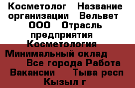 Косметолог › Название организации ­ Вельвет, ООО › Отрасль предприятия ­ Косметология › Минимальный оклад ­ 35 000 - Все города Работа » Вакансии   . Тыва респ.,Кызыл г.